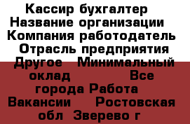 Кассир-бухгалтер › Название организации ­ Компания-работодатель › Отрасль предприятия ­ Другое › Минимальный оклад ­ 21 000 - Все города Работа » Вакансии   . Ростовская обл.,Зверево г.